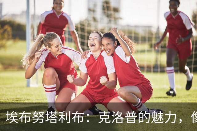 埃布努塔利布：克洛普的魅力，像阳光一样明亮