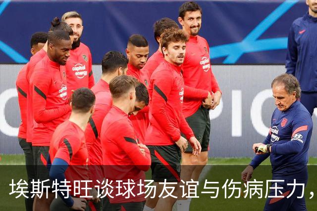 埃斯特旺谈球场友谊与伤病压力，充满信心迎接新赛季