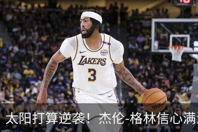 太阳打算逆袭！杰伦-格林信心满满要让外界惊呆