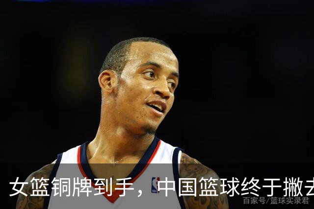 女篮铜牌到手，中国篮球终于撇去“挂零”之尴尬！