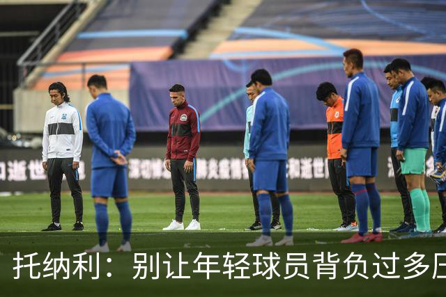 托纳利：别让年轻球员背负过多压力，轻松打球才是王道