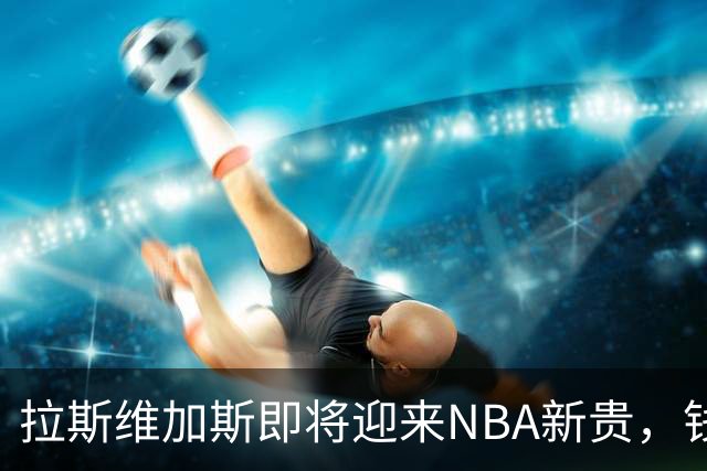 拉斯维加斯即将迎来NBA新贵，钱景光明得吓人！