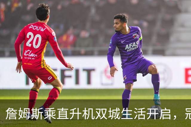詹姆斯乘直升机双城生活开启，冠军梦在空中飞翔！