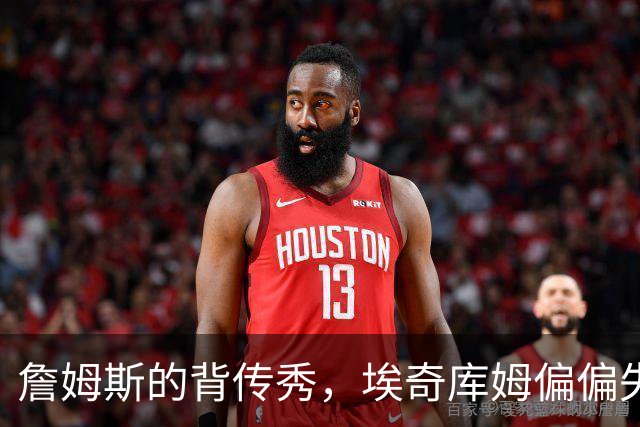 詹姆斯的背传秀，埃奇库姆偏偏失手了！