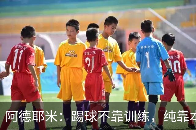 阿德耶米：踢球不靠训练，纯靠本能和好心态